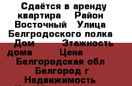 Сдаётся в аренду квартира. › Район ­ Восточный › Улица ­ Белгродоского полка › Дом ­ 67 › Этажность дома ­ 15 › Цена ­ 12 000 - Белгородская обл., Белгород г. Недвижимость » Квартиры аренда   . Белгородская обл.